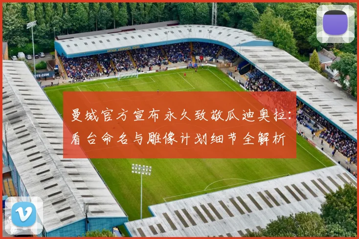 曼城官方宣布永久致敬瓜迪奥拉:看台命名与雕像计划细节全解析
