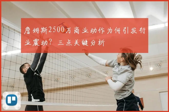 詹姆斯2500万商业动作为何引发行业震动?三点关键分析