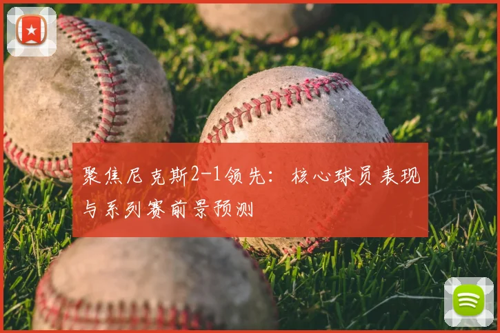 聚焦尼克斯2-1领先:核心球员表现与系列赛前景预测