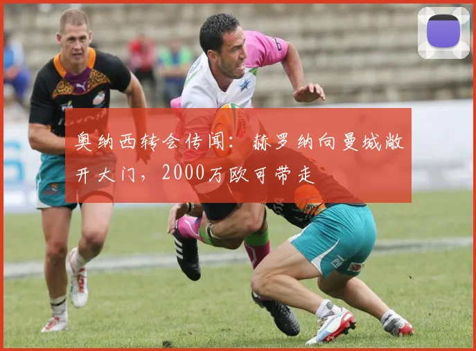 奥纳西转会传闻：赫罗纳向曼城敞开大门，2000万欧可带走