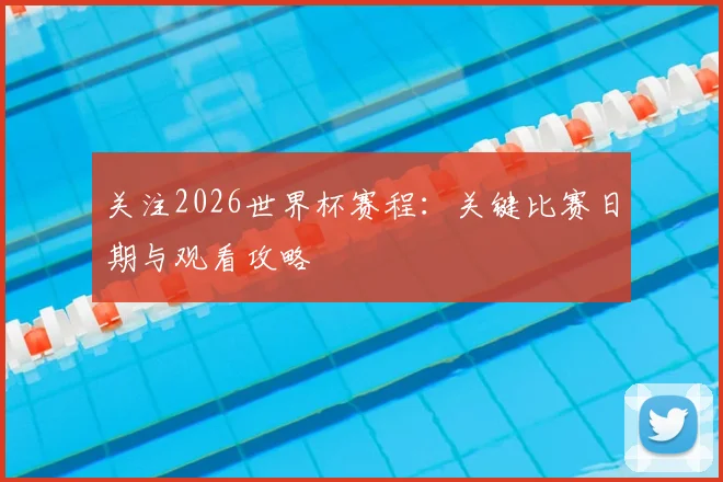 关注2026世界杯赛程：关键比赛日期与观看攻略