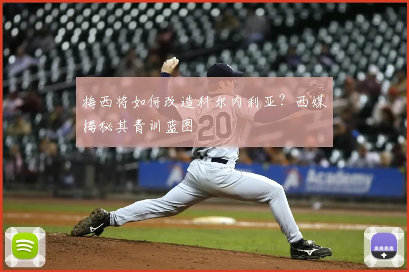 梅西将如何改造科尔内利亚？西媒揭秘其青训蓝图