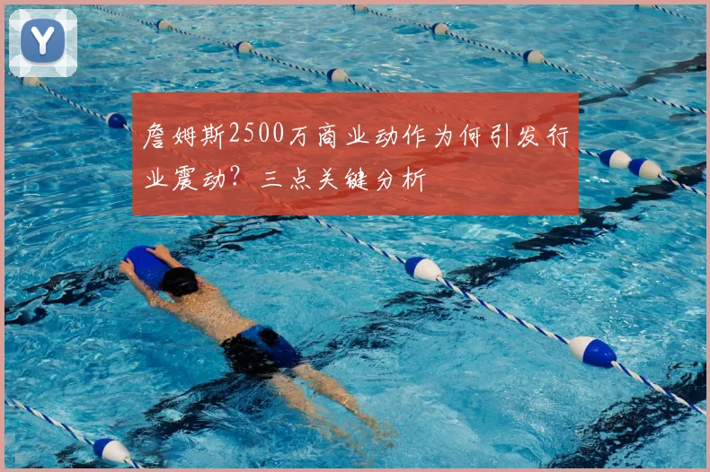 詹姆斯2500万商业动作为何引发行业震动？三点关键分析