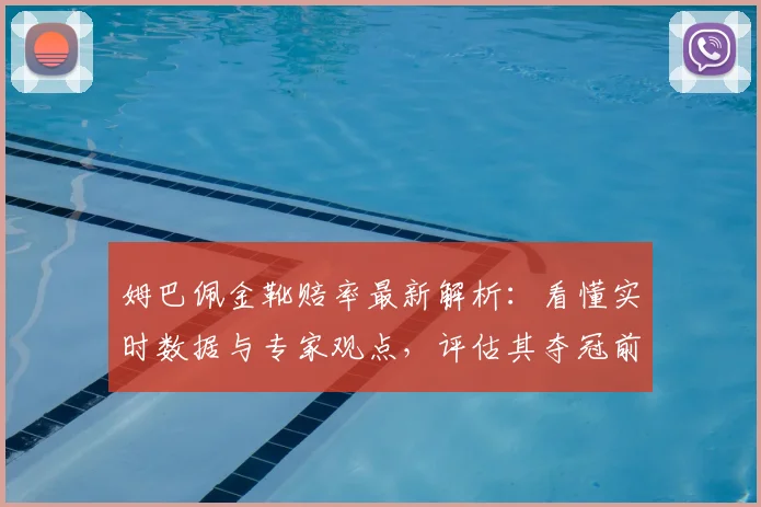 姆巴佩金靴赔率最新解析:看懂实时数据与专家观点,评估其夺冠前景