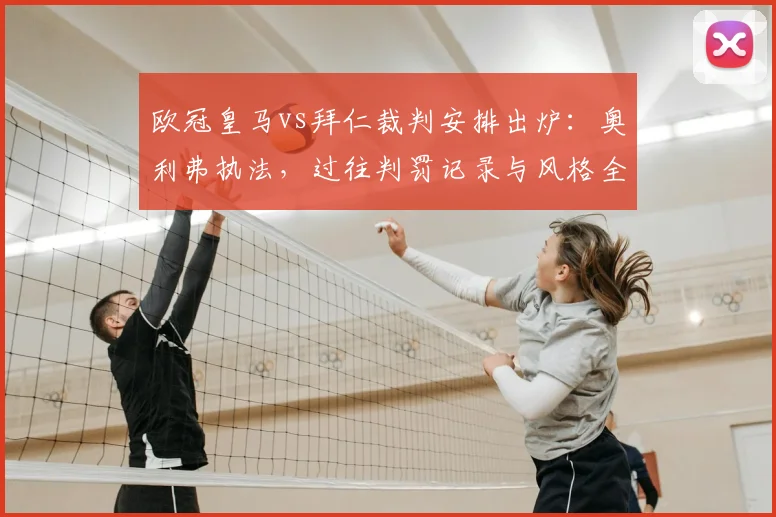 欧冠皇马vs拜仁裁判安排出炉:奥利弗执法,过往判罚记录与风格全解析