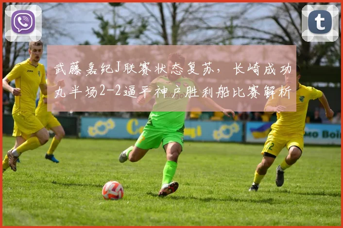 武藤嘉纪J联赛状态复苏,长崎成功丸半场2-2逼平神户胜利船比赛解析