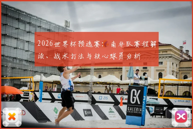 2026世界杯预选赛:南非队赛程解读、战术打法与核心球员分析