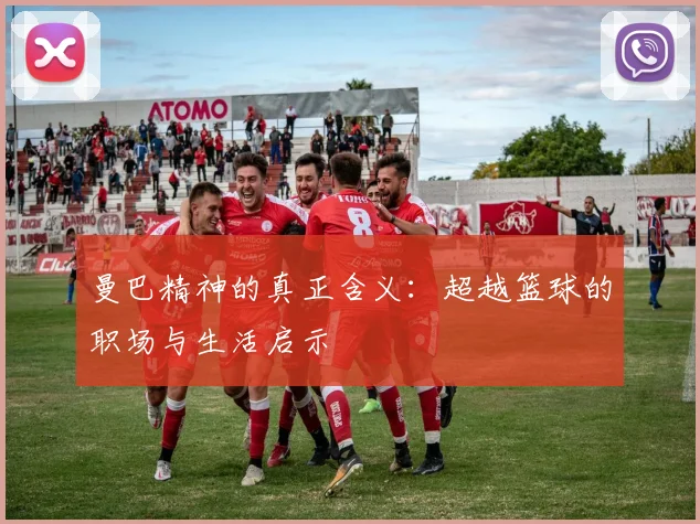 曼巴精神的真正含义:超越篮球的职场与生活启示
